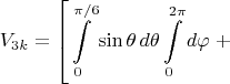 $$V_{3k}=\left[\int\limits_{0}^{\pi/6}\sin\theta\,d\theta\int\limits_0^{2\pi}d\varphi\right.+$$