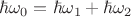 $\hbar\omega
_0=\hbar\omega_1+\hbar\omega_2$