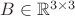 $B \in \mathbb{R}^{3\times 3}$