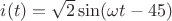 $i(t)=\sqrt{2}\sin(\omega  t-45)$