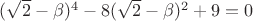 $(\sqrt 2-\beta)^4-8(\sqrt 2-\beta)^2+9=0$