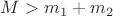 $M>m_1+m_2$