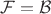 $\mathcal{F} = \mathcal{B}$ $\mathcal{F} = \mathcal{B}$