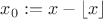 $x_0 := x - \lfloor x \rfloor$