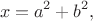 $$x=a^2+b^2,$$