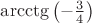 $\arcctg \left ( -\frac{3}{4} \right )$ $\arcctg \left ( -\frac{3}{4} \right )$
