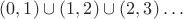 $(0, 1) \cup (1, 2) \cup (2, 3) \ldots $