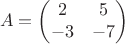 $$A = \begin{pmatrix}
 2& 5 \\
 -3&-7  
\end{pmatrix}$$