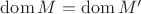 $\operatorname{dom}M = \operatorname{dom} M'$