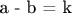 a - b = k