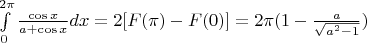 $\[\int\limits_0^{2\pi } {\frac{{\cos x}}{{a + \cos x}}dx}  = 2[F(\pi ) - F(0)] = 2\pi (1 - \frac{a}{{\sqrt {{a^2} - 1} }})\]$