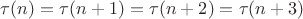 $\tau (n) = \tau (n+1) = \tau (n+2) = \tau (n+3)$