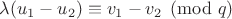 $\lambda (u_1 - u_2) \equiv v_1 - v_2 \pmod{q}$