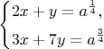 $$\left\{\!\begin{aligned}
& 2x+y=a^{\frac{ 1 }{ 4 } }, \\
& 3x+7y=a^{\frac{ 3 }{ 4 } }
\end{aligned}\right. $$