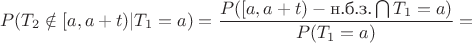 $$P(T_2\notin [a,a+t)|T_1=a)=\frac{P([a,a+t) -\text {н.б.з.}\bigcap T_1=a)}{P(T_1=a)}=$$