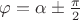 $\varphi=\alpha\pm\frac{\pi}{2}$