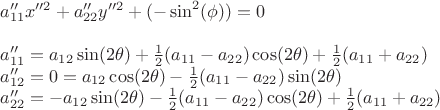 \[
\begin{array}{l}
 a''_{11} x''^2  + a''_{22} y''^2  + ( - \sin ^2 (\phi )) = 0 \\ 
  \\ 
 a''_{11}  = a_{12} \sin (2\theta ) + \frac{1}{2}(a_{11}  - a_{22} )\cos (2\theta ) + \frac{1}{2}(a_{11}  + a_{22} ) \\ 
 a''_{12}  = 0 = a_{12} \cos (2\theta ) - \frac{1}{2}(a_{11}  - a_{22} )\sin (2\theta ) \\ 
 a''_{22}  =  - a_{12} \sin (2\theta ) - \frac{1}{2}(a_{11}  - a_{22} )\cos (2\theta ) + \frac{1}{2}(a_{11}  + a_{22} ) \\ 
 \end{array}
\]