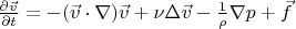 $\frac{\partial\vec{v}}{\partial t} = -(\vec{v} \cdot \nabla) \vec{v} + \nu \Delta\vec{v} - \frac{1}{\rho} \nabla p + \vec{f}$