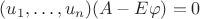 $(u_1,\ldots,u_n)(A-E\varphi)=0$