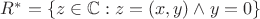 $R^* =\{z \in {\mathbb C}: z = (x, y) \wedge y = 0\}$