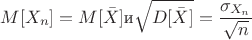 $$M[X_n]=M[\bar{X}] \text{и} \sqrt{D[\bar{X}]}=\frac{\sigma_{X_n}}{\sqrt{n}}$$