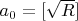 $a_0=[\sqrt{R}]$