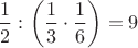 $$\dfrac{1}{2}:\left(\dfrac{1}{3}\cdot\dfrac{1}{6}\right)=9$$