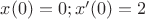 $x(0)=0 ; x'(0)=2 $