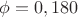 $\phi=0,180$