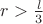 $r >  {\frac{l}{3}}$