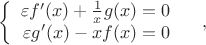 $$\left\{
\begin{array}{rcl}
 \varepsilon f'(x) + \frac{1}{x} g(x) = 0&  \\
 \varepsilon g'(x) - x f(x) = 0& \\
\end{array}
\right,
$$