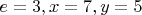 $e=3, x =7, y=5 $