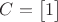 $C=\begin{bmatrix}1\end{bmatrix}$