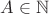 $A \in \mathbb{N}$