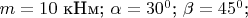 $m=10$ кНм;  $\alpha=30^0$;  $\beta=45^0$;