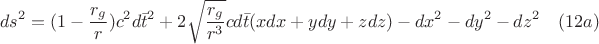$$ds^2=(1-\frac{r_g}{r})c^2d{\bar{t}}^2+2\sqrt{\frac{r_g}{r^3}}c d{\bar{t}}(xdx+ydy+zdz) - dx^2 - dy^2 - dz^2 \quad (12a)$$ $$ds^2=(1-\frac{r_g}{r})c^2d{\bar{t}}^2+2\sqrt{\frac{r_g}{r^3}}c d{\bar{t}}(xdx+ydy+zdz) - dx^2 - dy^2 - dz^2 \quad (12a)$$