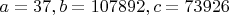 $a=37, b=107892, c=73926$
