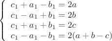 $$\left\{\begin{array}{lcl}
c_1 + a_1 - b_1 = 2a \\
c_1 - a_1 + b_1 = 2b \\
c_1 + a_1 + b_1 = 2c \\
c_1 - a_1 - b_1 = 2(a + b - c) \\
\end{array}\right.$$