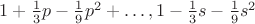 $1+\frac 13p-\frac 19p^2+\dots, 1-\frac 13s-\frac 19s^2$