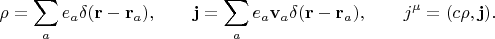 $$\rho=\sum_a e_a\delta(\mathbf{r}-\mathbf{r}_a),\qquad\mathbf{j}=\sum_a e_a\mathbf{v}_a\delta(\mathbf{r}-\mathbf{r}_a),\qquad j^\mu=(c\rho,\mathbf{j}).$$