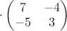 $\cdot \begin{pmatrix} 7 & -4\\ -5 & 3\end{pmatrix}$