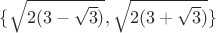 $\{\sqrt{2 (3-\sqrt{3})}, \sqrt{2 (3+\sqrt{3})} \}$ $\{\sqrt{2 (3-\sqrt{3})}, \sqrt{2 (3+\sqrt{3})} \}$