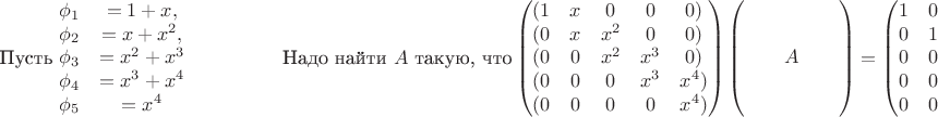 $$\text{Пусть } \begin{matrix}\phi_1&=1+x, \\ \phi_2&=x+x^2, \\ \phi_3&=x^2+x^3\\
\phi_4&= x^3+x^4 \\
 \phi_5&=x^4   
\end{matrix}\hspace{50pt} \text{Надо найти $A$ такую, что}
\begin{pmatrix}
(1 & x & 0 & 0 & 0)\\
(0 & x & x^2 & 0 & 0)\\
(0 & 0 & x^2 & x^3 & 0)\\
(0 & 0 & 0 & x^3 & x^4)\\
(0 & 0 & 0 & 0 & x^4)
\end{pmatrix}\begin{pmatrix} & & & & \\ & & & & \\ & & A & & \\ & & & & \\ & & & & \end{pmatrix}= 
\begin{pmatrix}
1 &0 &0 &0 &0\\
0& 1 &0 &0 &0 \\
0& 0& 1& 0& 0\\
0&0&0&1&0\\
0&0&0&0&1 \end{pmatrix}=( e_1,e_2,e_3,e_4,e_5)$$