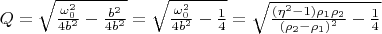 $Q=\sqrt{\frac{\omega_0^2}{4b^2}-\frac{b^2}{4b^2}}=\sqrt{\frac{\omega_0^2}{4b^2}-\frac{1}{4}}=\sqrt{\frac{(\eta^2-1)\rho_1\rho_2}{(\rho_2-\rho_1)^2}-\frac{1}{4}}$