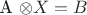 A \otimes X = B