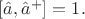$\left[\hat{a},\hat{a}^+\right]=1.$