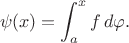 $$\psi(x)=\int_a^x f\, d\varphi. $$