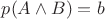 $p(A \land B) = b$