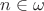 $n \in \mathbb{\omega}$