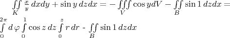 $\iint\limits_K \frac{x}{y} \, dxdy+ \sin y \,dz dx =  -\iiint\limits_V \cos y dV - \iint\limits_{B} \sin 1 \, dzdx= \\ \int\limits_{0}^{2\pi}d \, \varphi \int\limits_{0}^{1} \cos z \,dz  \int\limits_{0}^{z} r \,dr$ - \iint\limits_{B} \sin 1 \, dzdx